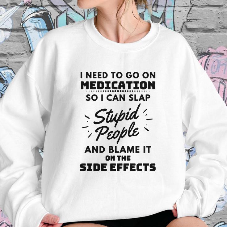 I Need To Go On Medication So I Can Slap Stupid People Shirtc Sweatshirt Gifts for Her