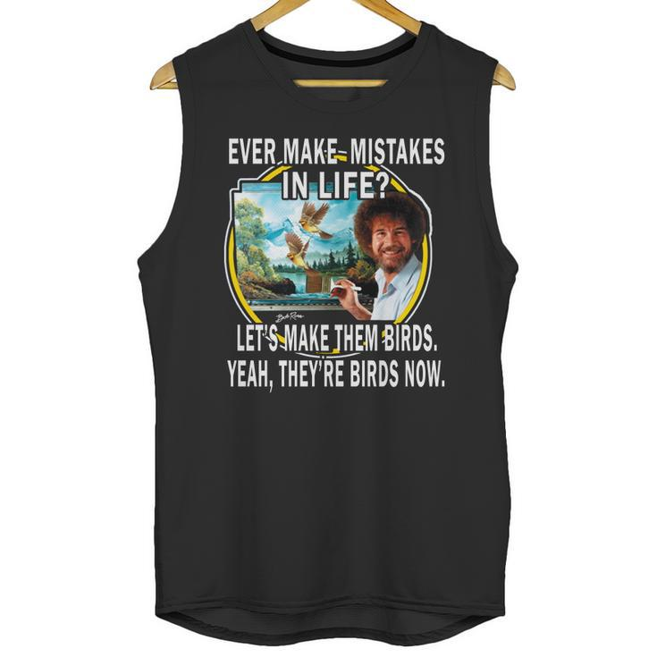 Bob Ross Ever Make Mistakes In Life Lets Make Them Birds Yeah They Birds Now Shirt Hoodie Unisex Tank Top