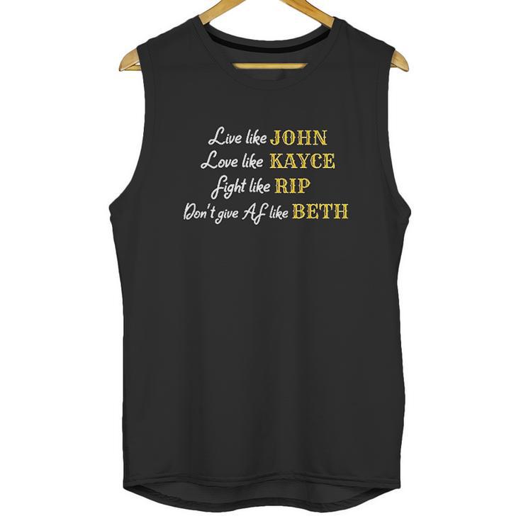 - Live Like John Love Like Kayce  Fight Like Rip  Dont Give Af Like Beth Unisex Tank Top