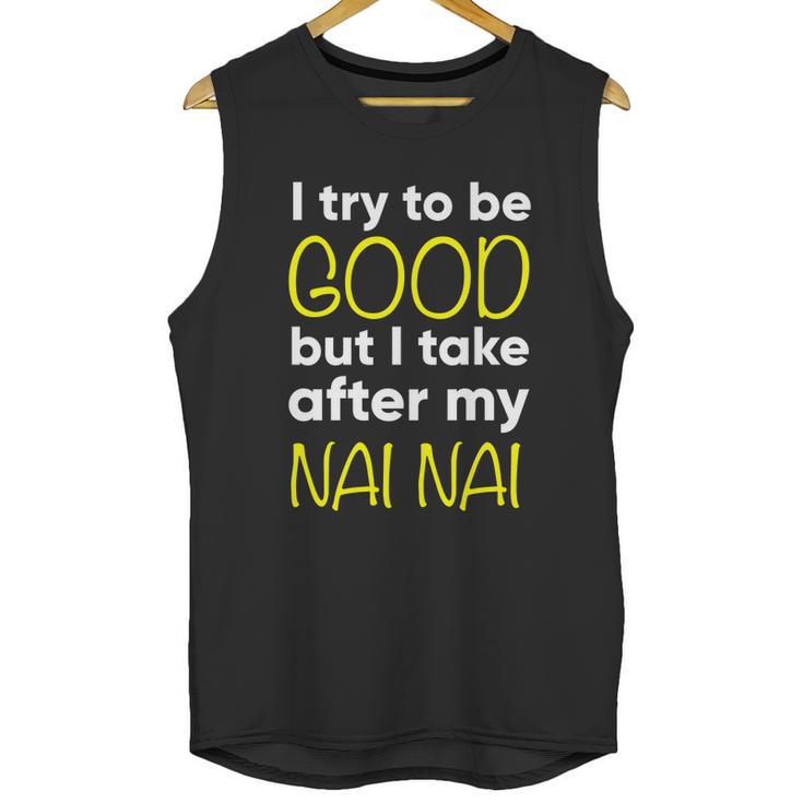 Nai Nai Cute Gift Funny Cute Gift I Try To Be Good But I Take After My Cool Gift Unisex Tank Top