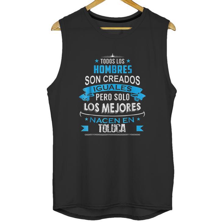 Todos Hombres Creados Iguales Mejores Nacen Toluca Unisex Tank Top