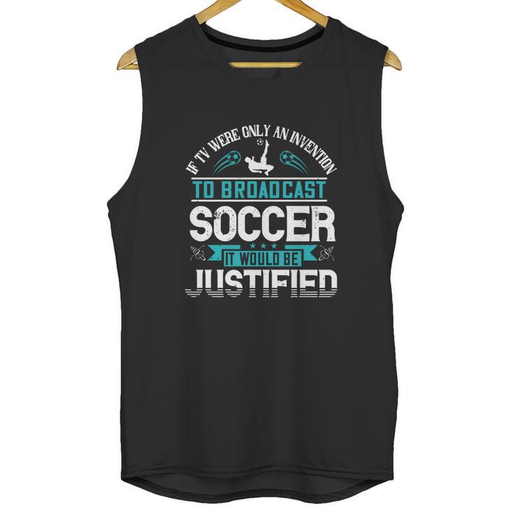 If Tv Were Only An Invention To Broadcast Soccer It Would Be Justified Unisex Tank Top