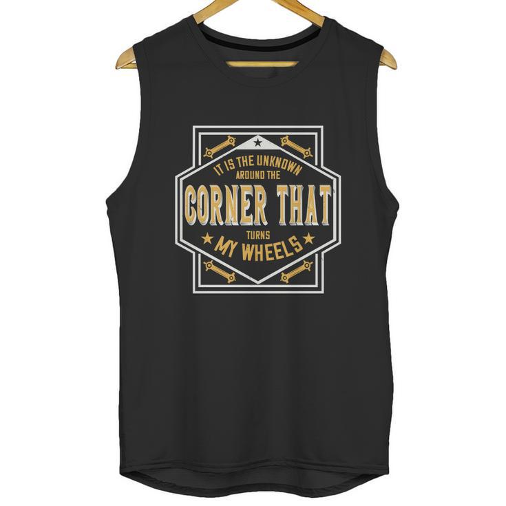 It Is The Unknown Around The Corner That Turns My Wheels Unisex Tank Top