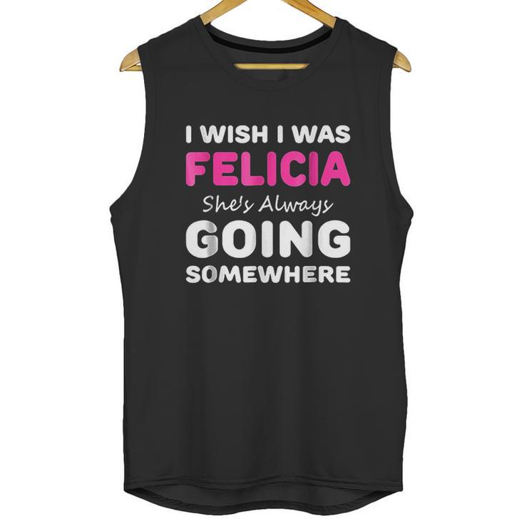 I Wish I Was Felicia She Is Always Going Somewhere Unisex Tank Top