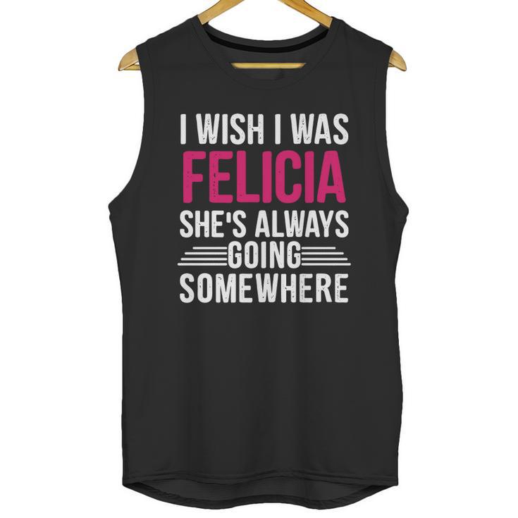 I Wish I Was Felicia Shes Always Going Somewhere Funny Tee Unisex Tank Top