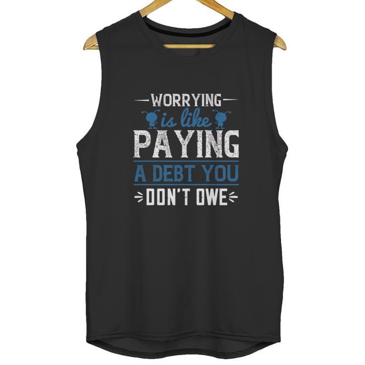 Worrying Is Like Paying A Debt You Don’T Owe Unisex Tank Top