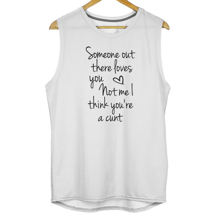 Someone Out There Loves You Not Me I Think Youre A Cunt Unisex Tank Top