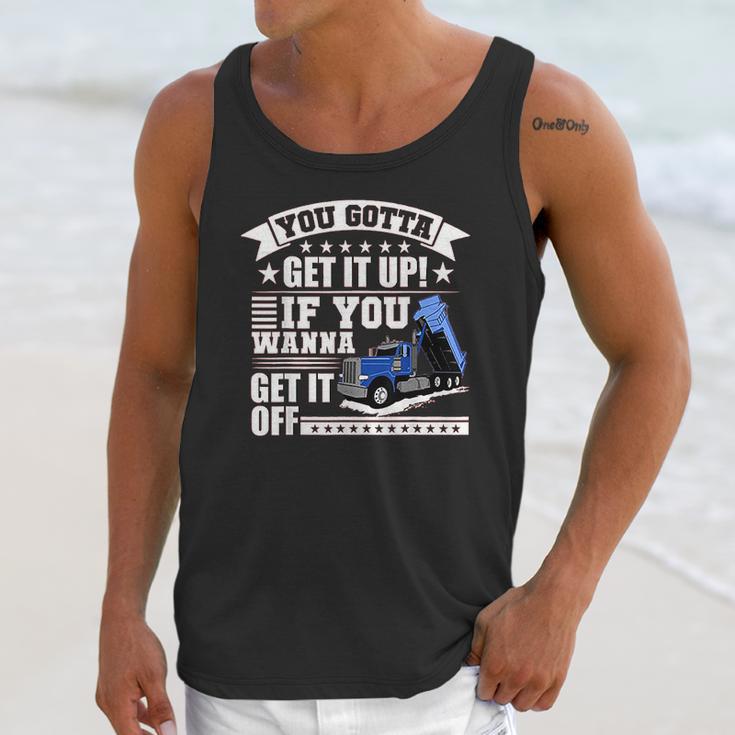 You Gotta Get It Up If You Wanna Get It Off Dump Truck Unisex Tank Top Gifts for Her