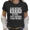 A-Day-Without-Beer- Women T-Shirt