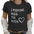 Best Friends Long Distance Friendship I Fcking Miss You Women T-Shirt