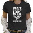 Don’T Flirt With Me I Love My Wife She Is A Crazy And She Will Munder You Women T-Shirt