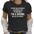 Im Not An Alcoholic Alcoholics Go To Meetings Im A Drunk We Go To Parties Women T-Shirt