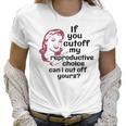 If You Cut Off My Reproductive Choice Pro-Choice Women Abortion Rights Women T-Shirt