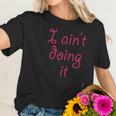 I Aint Doing It - T-Shirt | Im Not Doing It - Womens Girls Women T-Shirt Gifts for Her