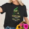 Coffee I Need Or Kill You I Will Women T-Shirt Gifts for Her