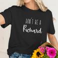 Womens Dont Be A Richard Dont Be A Dick Funny Sarcasm Women T-Shirt Gifts for Her