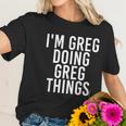 Im Greg Doing Greg Things Cute Gift Funny Christmas Gift Idea Women T-Shirt Gifts for Her