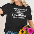 Im Not An Alcoholic Alcoholics Go To Meetings Im A Drunk We Go To Parties Women T-Shirt Gifts for Her