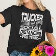 Trucker I Have Been Social Distancing For Years Women T-Shirt Gifts for Her