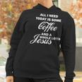 All I Need Today Is Coffee And A Lotta Jesus Women Hoodie Gifts for Women