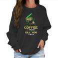 Coffee I Need Or Kill You I Will Women Sweatshirt