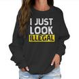 I Just Look Illegal Funny Anti-Trump - Men WomenShirt Women Sweatshirt