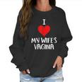 I Love My Wifes Vagina Women Sweatshirt