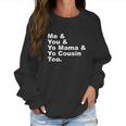 Me And You And Yo Mama And Yo Cousin Too Women Sweatshirt