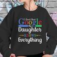 I Dont Need Google My Daughter Knows Everything Dad Mom Women Sweatshirt Gifts for Her