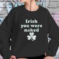 Irish You Were Naked St Patricks Day Saint Irish Pats Sarcastic Funny Women Sweatshirt Gifts for Her