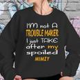 I Am Not A Trouble Maker I Just Take After My Spoiled Mimzy Funny Women Saying Women Sweatshirt Gifts for Her