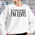 Of Course Im Right Im Elvis Name Funny Christmas Gift Idea Women Sweatshirt Gifts for Her