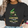 Coffee I Need Or Kill You I Will Women Sweatshirt Gifts for Women