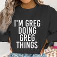 Im Greg Doing Greg Things Cute Gift Funny Christmas Gift Idea Women Sweatshirt Gifts for Women