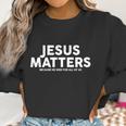 Jesus Matters Because He Died For All Of Us Women Sweatshirt Gifts for Women