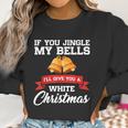 If You Jingle My Bells I Will Give You A White Christmas Women Sweatshirt Gifts for Women