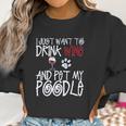 I Just Want To Drink Wine And Pet My Poodle Dog Creative 2022 Gift Women Sweatshirt Gifts for Women