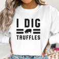 I Dig Truffles Funny Pig Mushroom Hunter Gift Women Sweatshirt Gifts for Women