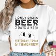 I Only Drink Beer 3 Days A Week Awesome 2022 Gift Women Sweatshirt Gifts for Women