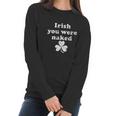 Irish You Were Naked St Patricks Day Saint Irish Pats Sarcastic Funny Women Long Sleeve Tshirt