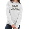 If You Think I Am A Bitch You Should Meet My Sister Women Long Sleeve Tshirt