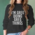 Im Greg Doing Greg Things Cute Gift Funny Christmas Gift Idea Women Long Sleeve Tshirt