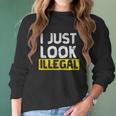 I Just Look Illegal Funny Anti-Trump - Men WomenShirt Women Long Sleeve Tshirt