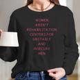 Women Arent Rehabilitation Centers For Unstable And Insecure Men Shirt Women Long Sleeve Tshirt