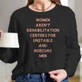 Women Aren’T Rehabilitation Centers For Unstable And Insecure Men Shirt Women Long Sleeve Tshirt