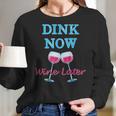 Dink Now Wine Later Funny Pickle Ball Player Gift Women Long Sleeve Tshirt