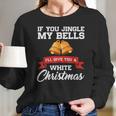 If You Jingle My Bells I Will Give You A White Christmas Women Long Sleeve Tshirt