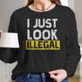 I Just Look Illegal Funny Anti-Trump - Men WomenShirt Women Long Sleeve Tshirt