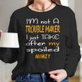 I Am Not A Trouble Maker I Just Take After My Spoiled Mimzy Funny Women Saying Women Long Sleeve Tshirt