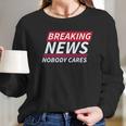 Ugp Campus Apparel Breaking News Nobody Cares Funny Sarcastic Women Long Sleeve Tshirt